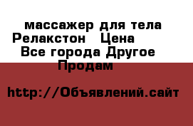 массажер для тела Релакстон › Цена ­ 600 - Все города Другое » Продам   